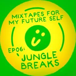 Mixtapes For My Future Self: EP 06 - JUNGLE BREAKS - Me From The Past