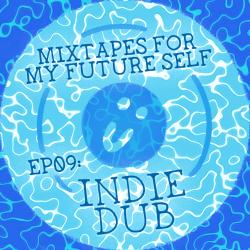 Mixtapes For My Future Self: EP 09 - INDIE DUB - Me From The Past