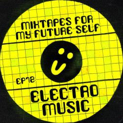 Mixtapes For My Future Self: EP 12 - ELECTRO MUSIC - Me From The Past
