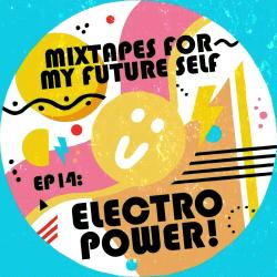 Mixtapes For My Future Self: EP 14 - ELECTRO POWER	 - Me From The Past