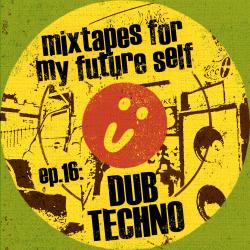 Mixtapes For My Future Self: EP 16 - DUB TECHNO - Me From The Past
