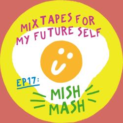 Mixtapes For My Future Self: EP 17 - MISH MASH - Me From The Past